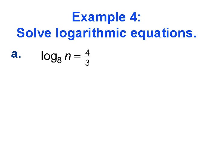 Example 4: Solve logarithmic equations. a. 