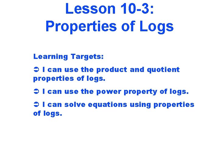 Lesson 10 -3: Properties of Logs Learning Targets: Ü I can use the product