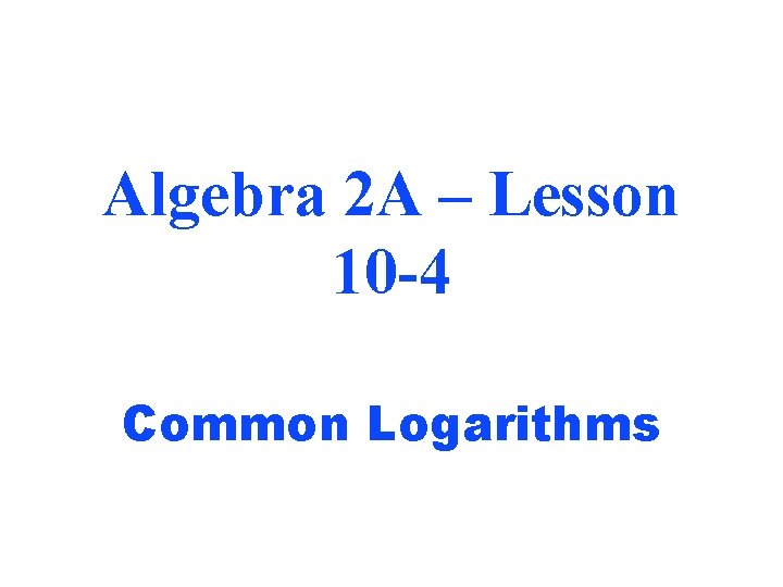 Algebra 2 A – Lesson 10 -4 Common Logarithms 