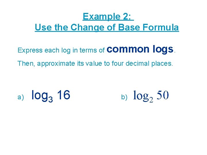 Example 2: Use the Change of Base Formula Express each log in terms of