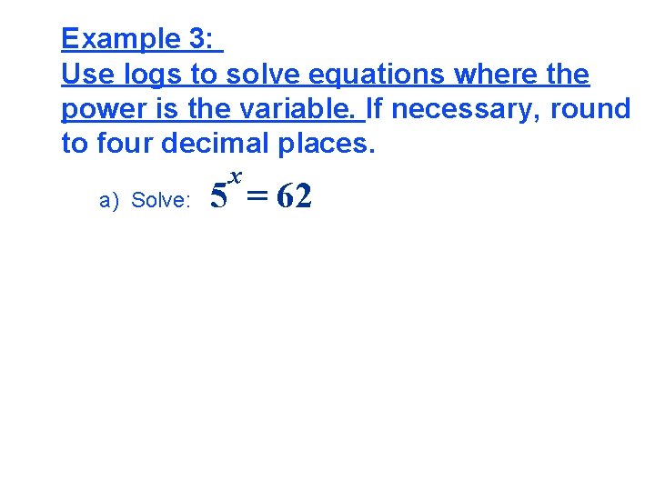 Example 3: Use logs to solve equations where the power is the variable. If