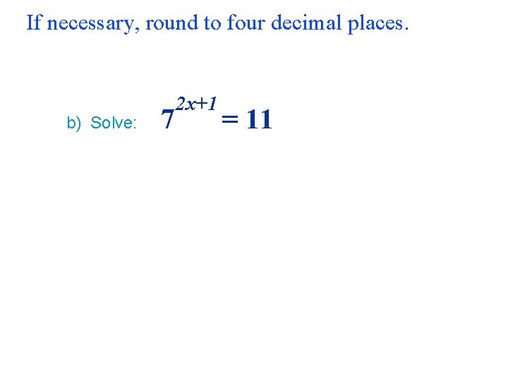 If necessary, round to four decimal places. b) Solve: 7 2 x+1 = 11