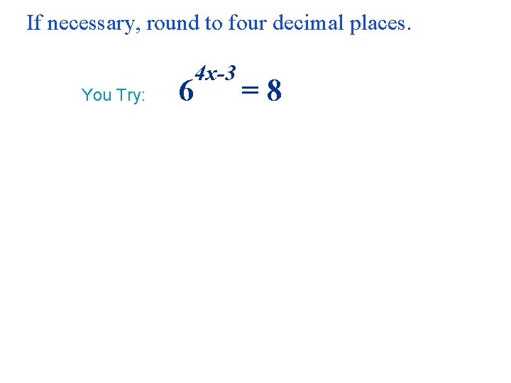 If necessary, round to four decimal places. 4 x-3 You Try: 6 = 8