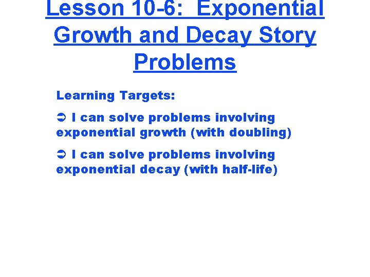 Lesson 10 -6: Exponential Growth and Decay Story Problems Learning Targets: Ü I can