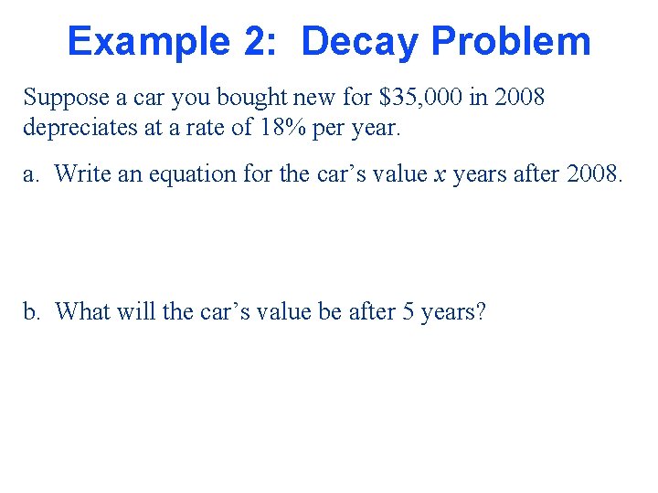 Example 2: Decay Problem Suppose a car you bought new for $35, 000 in