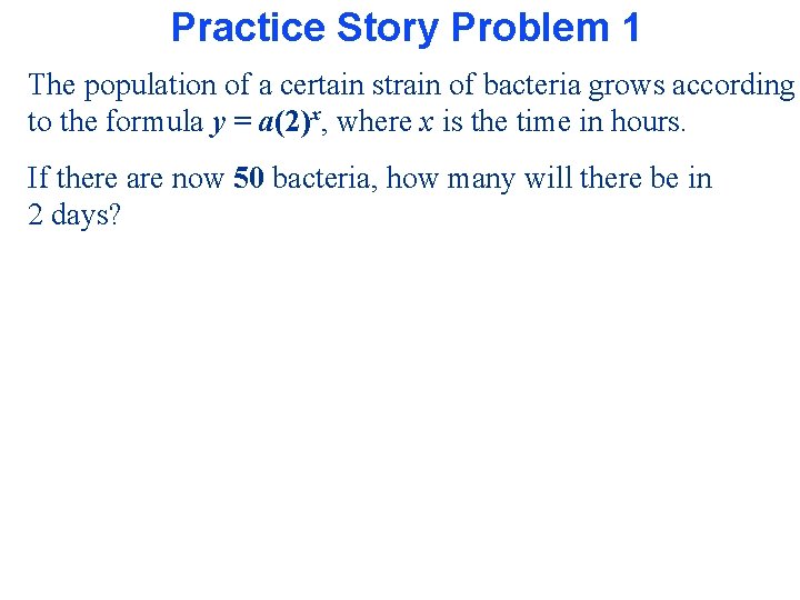 Practice Story Problem 1 The population of a certain strain of bacteria grows according