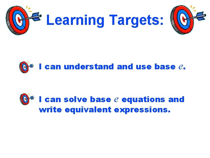 Learning Targets: I can understand use base e. I can solve base e equations