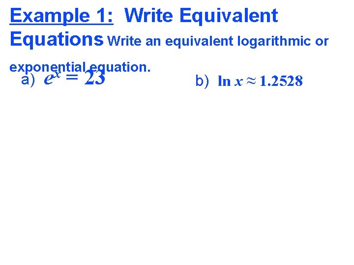 Example 1: Write Equivalent Equations Write an equivalent logarithmic or exponential equation. x a)