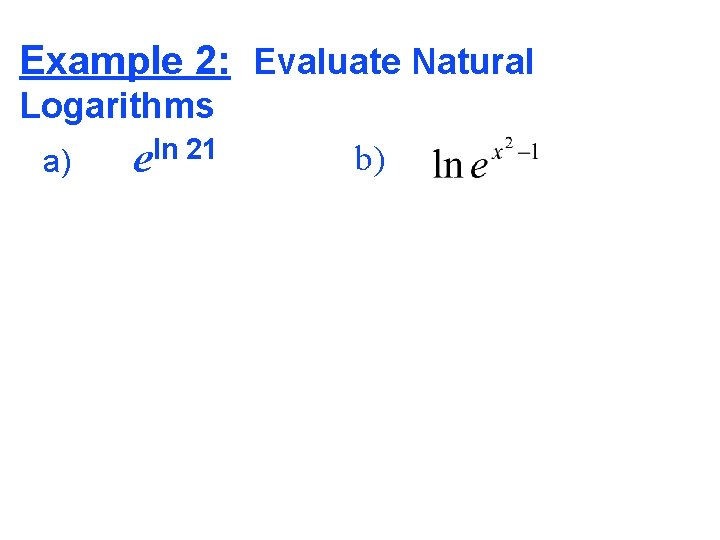 Example 2: Evaluate Natural Logarithms a) ln 21 e b) 