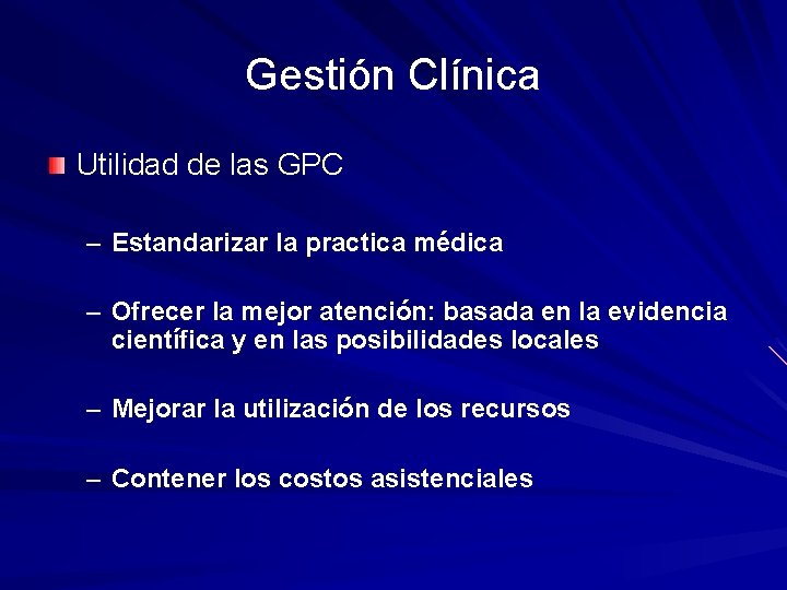 Gestión Clínica Utilidad de las GPC – Estandarizar la practica médica – Ofrecer la