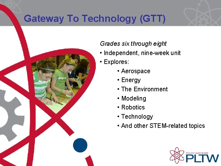 Gateway To Technology (GTT) Grades six through eight • Independent, nine-week unit • Explores: Gateway To Technology (GTT) Grades six through eight • Independent, nine-week unit • Explores: