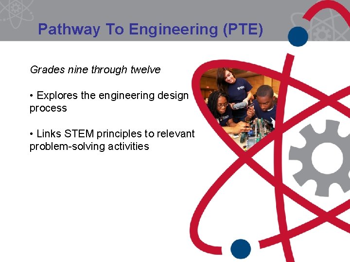 Pathway To Engineering (PTE) Grades nine through twelve • Explores the engineering design process Pathway To Engineering (PTE) Grades nine through twelve • Explores the engineering design process
