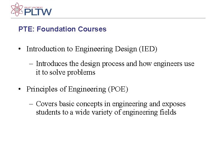 PTE: Foundation Courses • Introduction to Engineering Design (IED) – Introduces the design process PTE: Foundation Courses • Introduction to Engineering Design (IED) – Introduces the design process