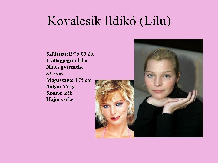 Kovalcsik Ildikó (Lilu) Született: 1976. 05. 20. Csillagjegye: bika Nincs gyermeke 32 éves Magassága: