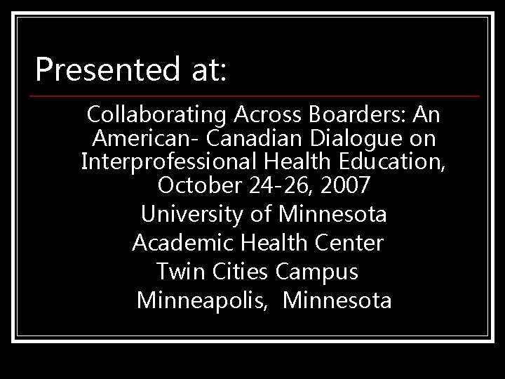 Presented at: Collaborating Across Boarders: An American- Canadian Dialogue on Interprofessional Health Education, October