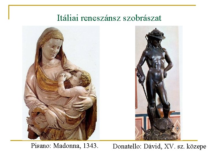 Itáliai reneszánsz szobrászat Pisano: Madonna, 1343. Donatello: Dávid, XV. sz. közepe 