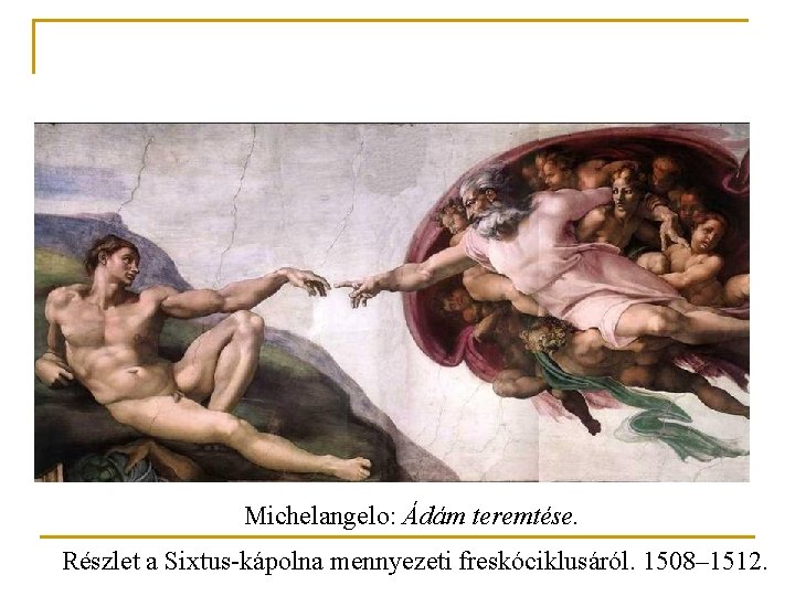 Michelangelo: Ádám teremtése. Részlet a Sixtus-kápolna mennyezeti freskóciklusáról. 1508– 1512. 