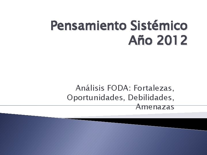 Pensamiento Sistémico Año 2012 Análisis FODA: Fortalezas, Oportunidades, Debilidades, Amenazas 