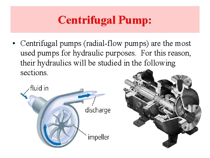 Centrifugal Pump: • Centrifugal pumps (radial-flow pumps) are the most used pumps for hydraulic