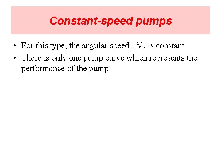 Constant-speed pumps • For this type, the angular speed , N , is constant.