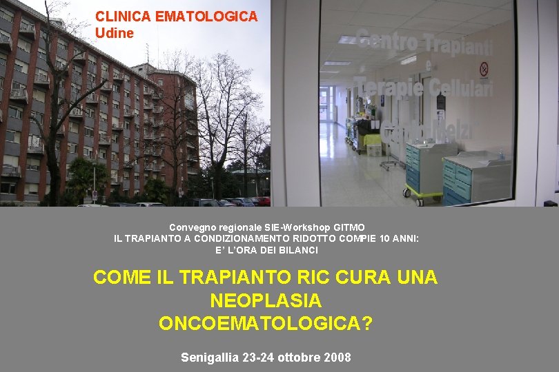 CLINICA EMATOLOGICA Udine Convegno regionale SIE-Workshop GITMO IL TRAPIANTO A CONDIZIONAMENTO RIDOTTO COMPIE 10 CLINICA EMATOLOGICA Udine Convegno regionale SIE-Workshop GITMO IL TRAPIANTO A CONDIZIONAMENTO RIDOTTO COMPIE 10