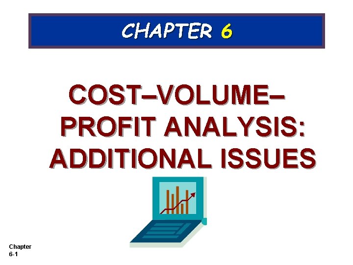 CHAPTER 6 COST–VOLUME– PROFIT ANALYSIS: ADDITIONAL ISSUES Chapter 6 -1 