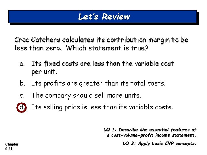 Let’s Review Croc Catchers calculates its contribution margin to be less than zero. Which