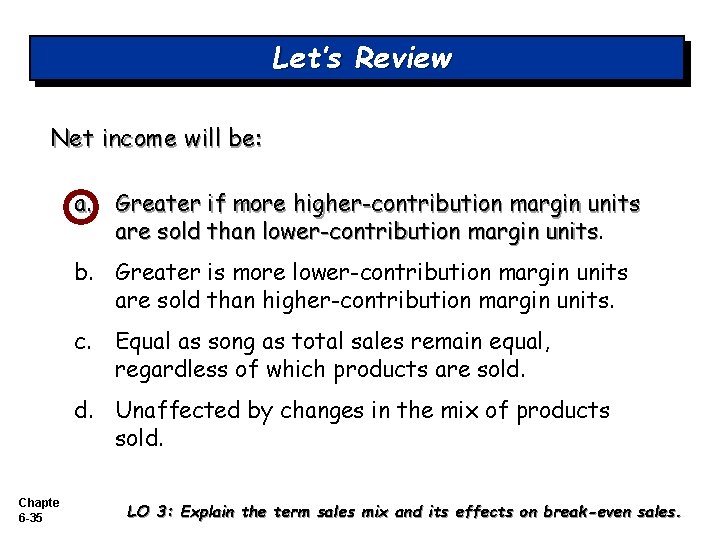 Let’s Review Net income will be: a. Greater if more higher-contribution margin units are