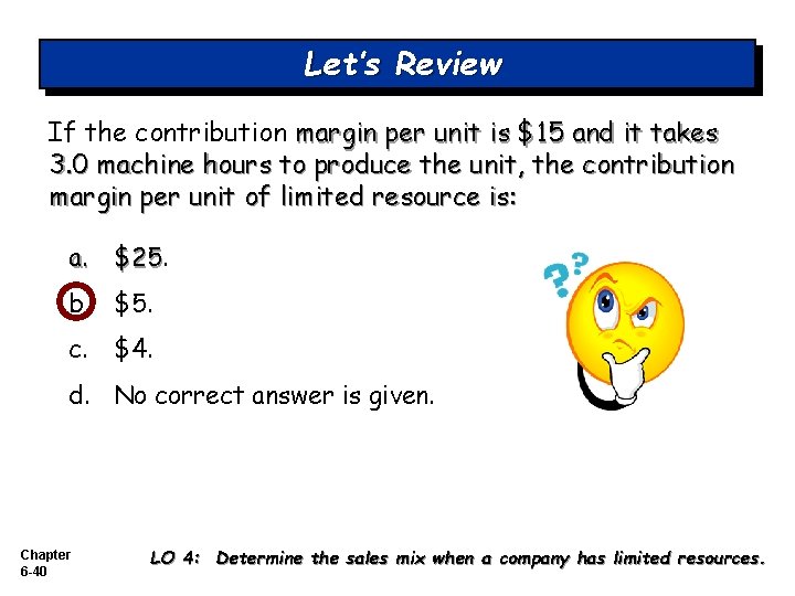 Let’s Review If the contribution margin per unit is $15 and it takes 3.