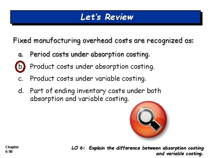 Let’s Review Fixed manufacturing overhead costs are recognized as: a. Period costs under absorption