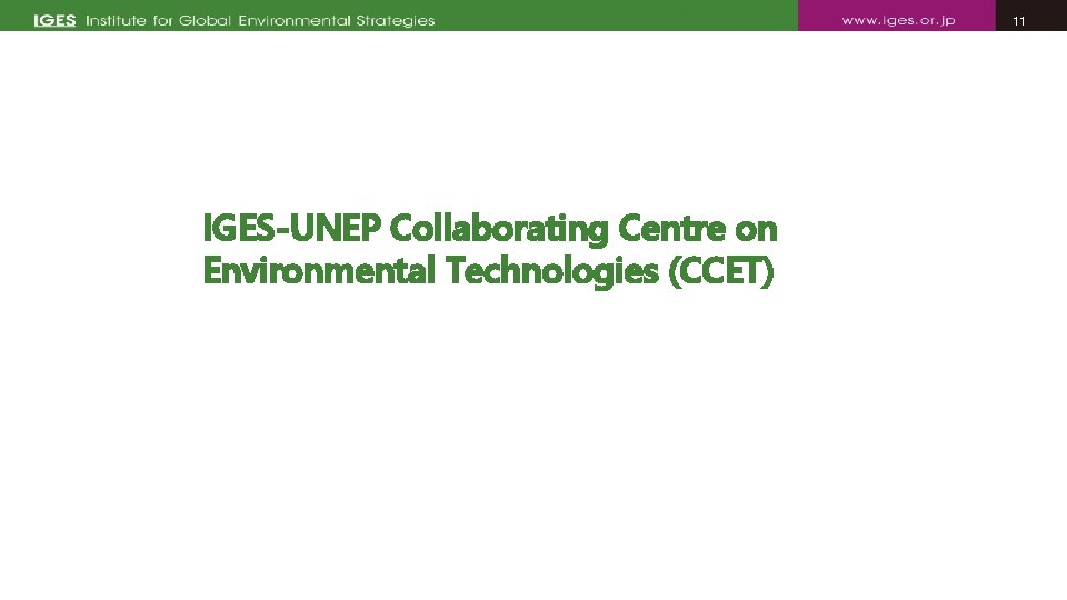 11 11 IGES-UNEP Collaborating Centre on Environmental Technologies (CCET) 