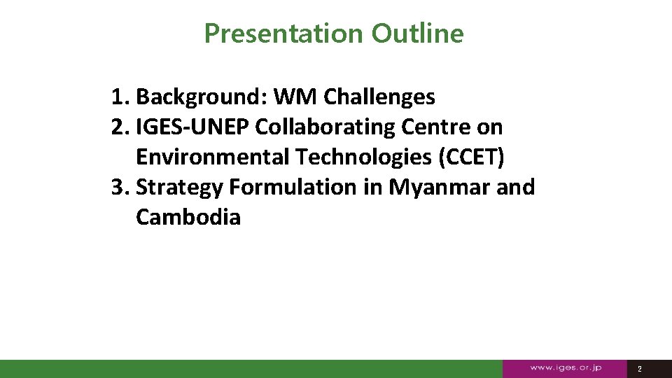 Presentation Outline 1. Background: WM Challenges 2. IGES-UNEP Collaborating Centre on Environmental Technologies (CCET)
