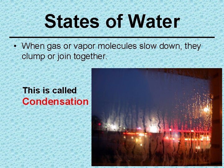 States of Water • When gas or vapor molecules slow down, they clump or