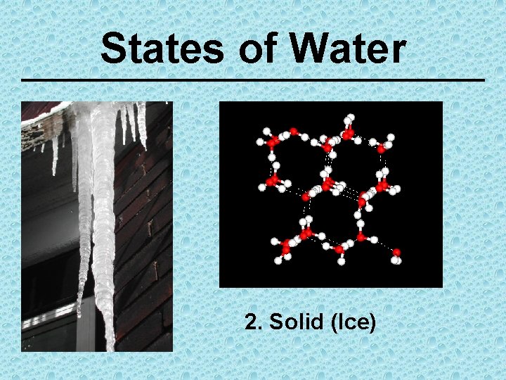 States of Water 2. Solid (Ice) 