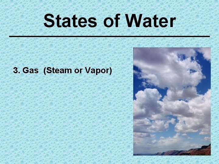 States of Water 3. Gas (Steam or Vapor) 