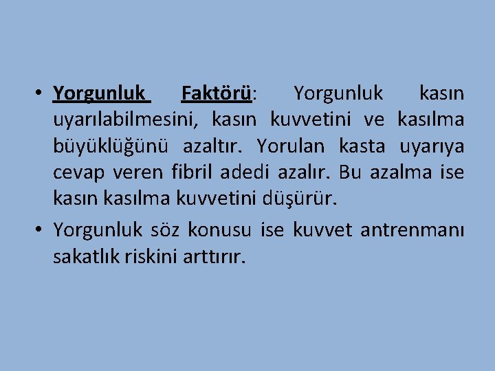  • Yorgunluk Faktörü: Yorgunluk kasın uyarılabilmesini, kasın kuvvetini ve kasılma büyüklüğünü azaltır. Yorulan