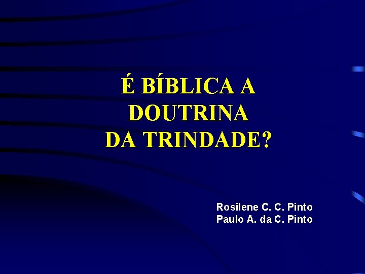 É BÍBLICA A DOUTRINA DA TRINDADE? Rosilene C. C. Pinto Paulo A. da C.