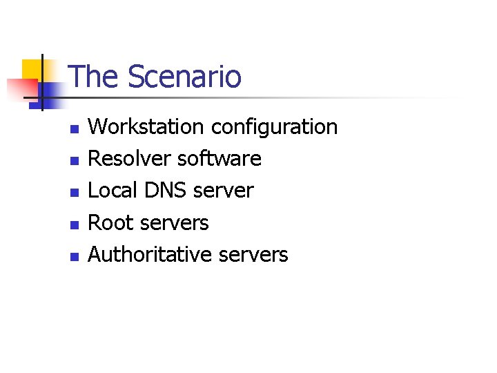 The Scenario n n n Workstation configuration Resolver software Local DNS server Root servers