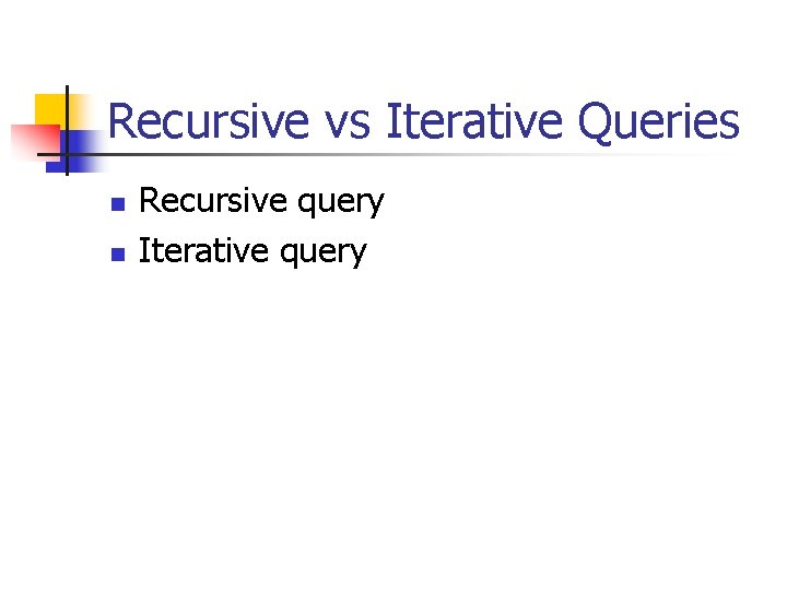 Recursive vs Iterative Queries n n Recursive query Iterative query 