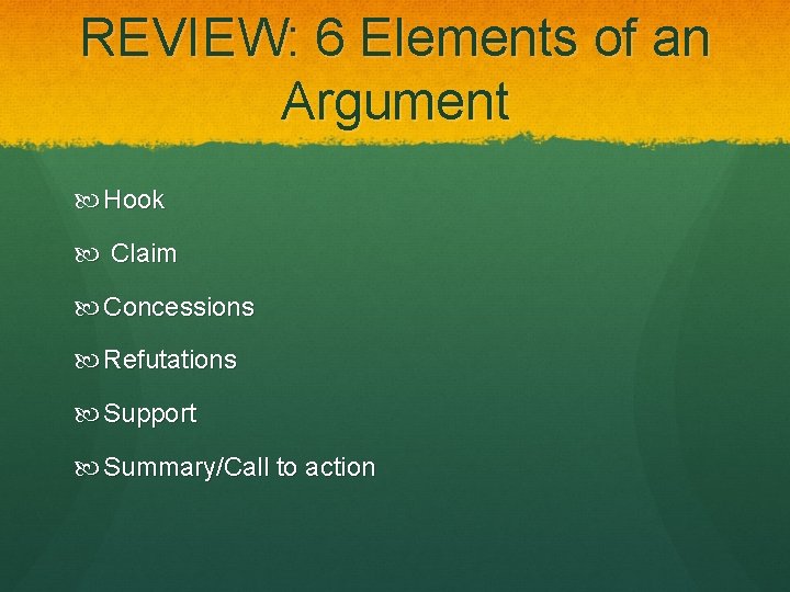 REVIEW: 6 Elements of an Argument Hook Claim Concessions Refutations Support Summary/Call to action