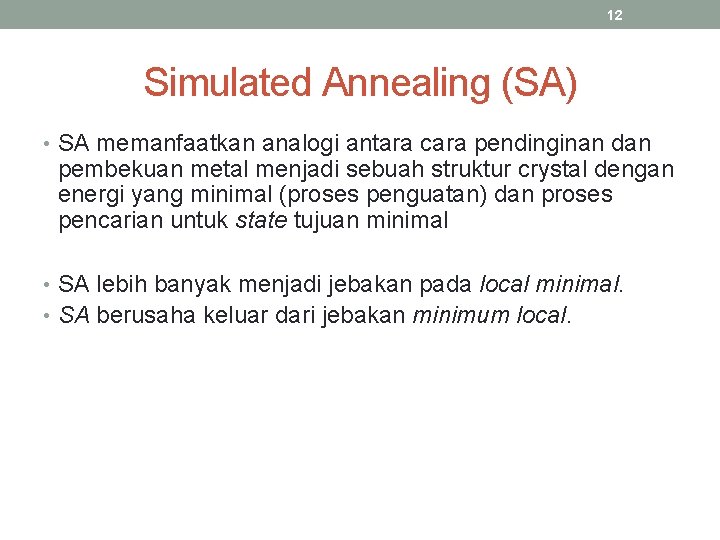 12 Simulated Annealing (SA) • SA memanfaatkan analogi antara cara pendinginan dan pembekuan metal