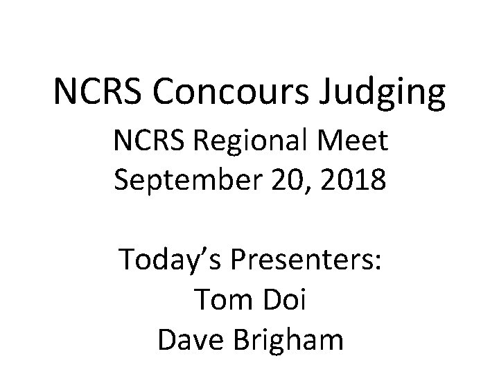 NCRS Concours Judging NCRS Regional Meet September 20, 2018 Today’s Presenters: Tom Doi Dave