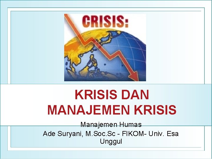 KRISIS DAN MANAJEMEN KRISIS Manajemen Humas Ade Suryani, M. Soc. Sc - FIKOM- Univ.