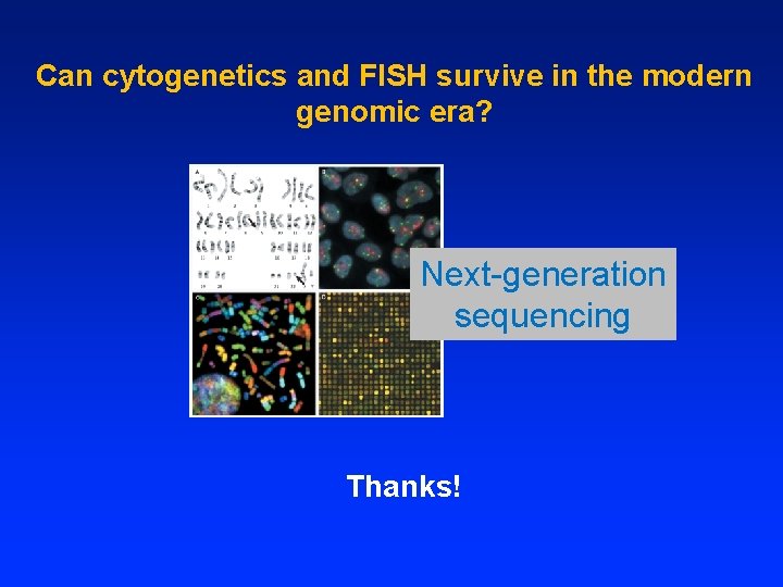 Can cytogenetics and FISH survive in the modern genomic era? Next-generation sequencing Thanks! 