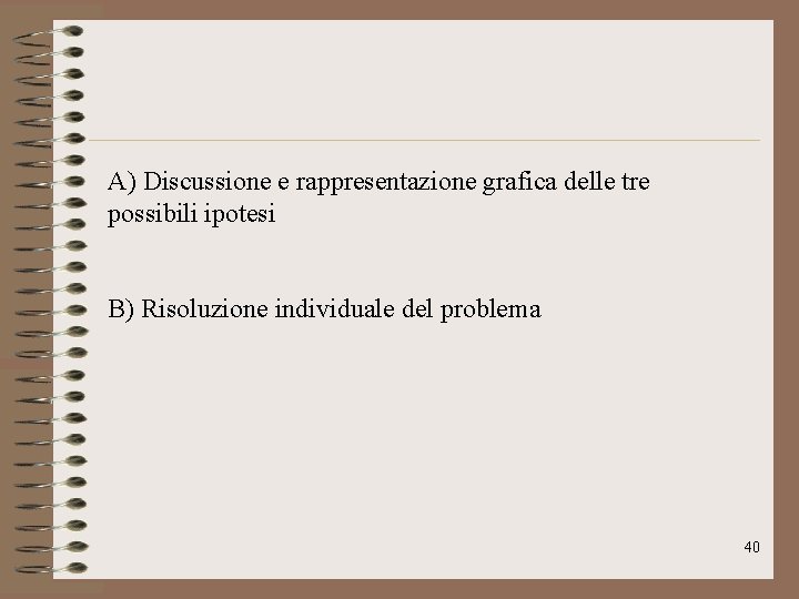 A) Discussione e rappresentazione grafica delle tre possibili ipotesi B) Risoluzione individuale del problema