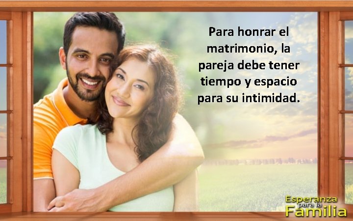 Para honrar el matrimonio, la pareja debe tener tiempo y espacio para su intimidad.