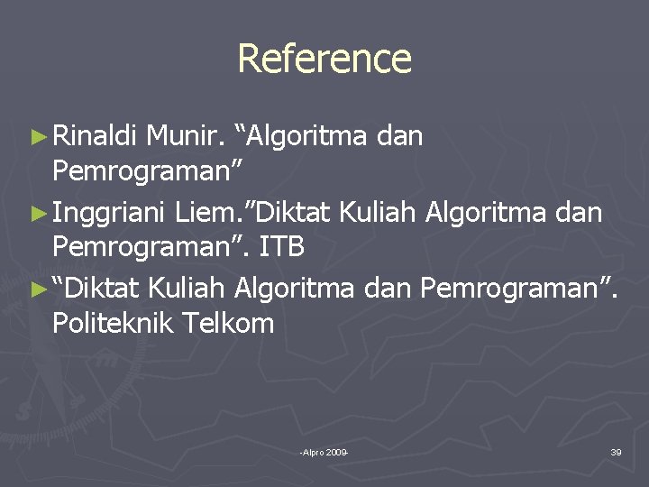 Reference ► Rinaldi Munir. “Algoritma dan Pemrograman” ► Inggriani Liem. ”Diktat Kuliah Algoritma dan