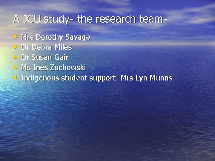 A JCU study- the research team • • • Mrs Dorothy Savage Dr Debra