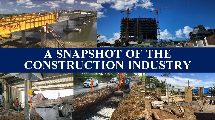 A SNAPSHOT OF THE CONSTRUCTION INDUSTRY A SNAPSHOT OF THE CONSTRUCTION INDUSTRY