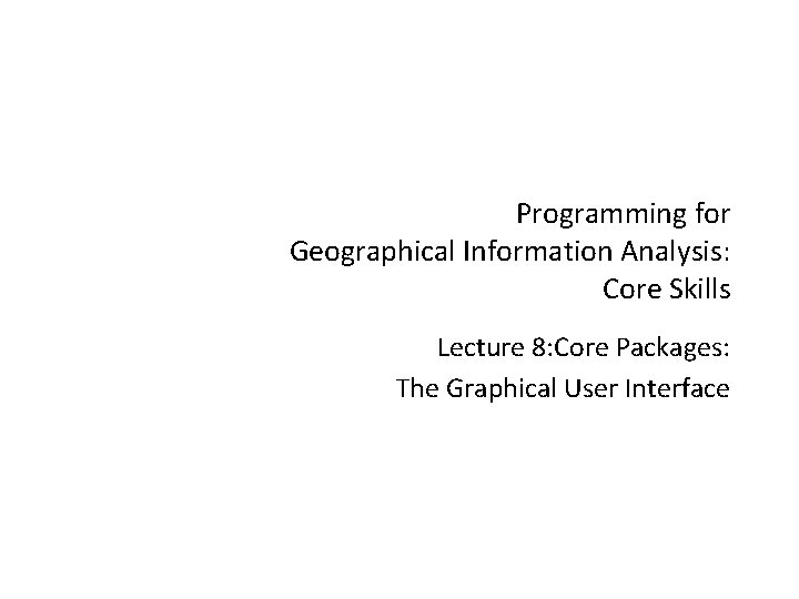 Programming for Geographical Information Analysis: Core Skills Lecture 8: Core Packages: The Graphical User